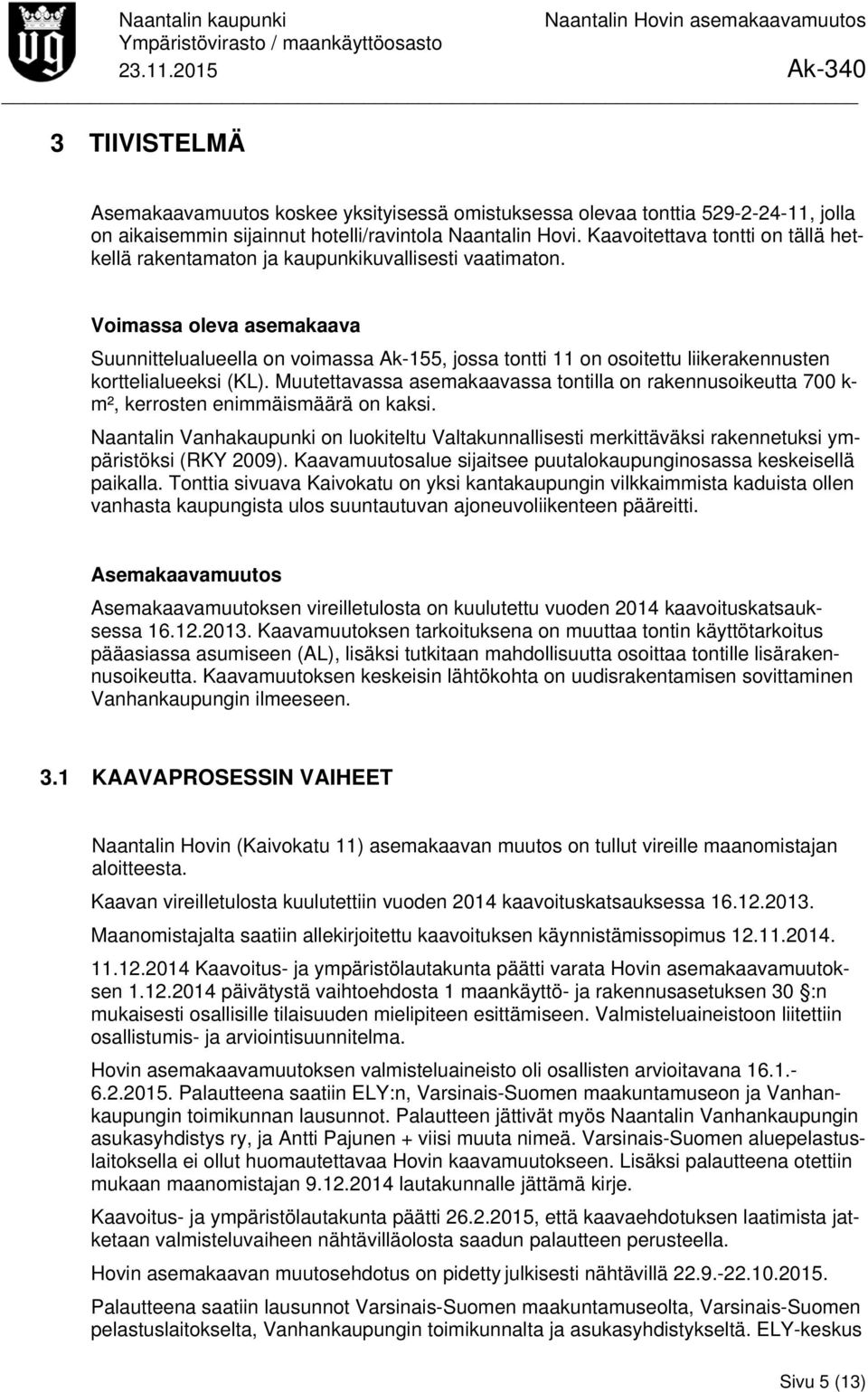 Voimassa oleva asemakaava Suunnittelualueella on voimassa Ak-155, jossa tontti 11 on osoitettu liikerakennusten korttelialueeksi (KL).