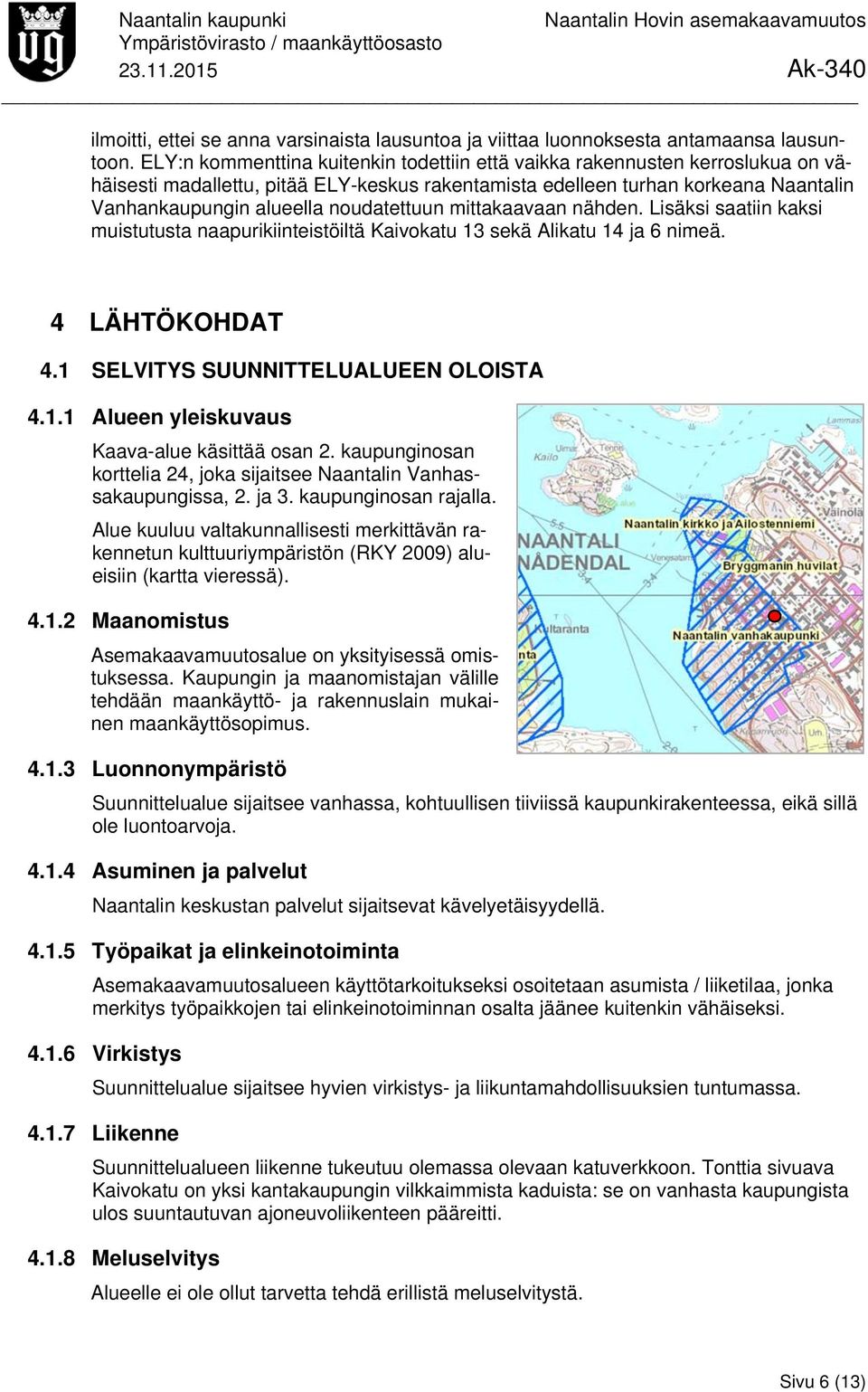 noudatettuun mittakaavaan nähden. Lisäksi saatiin kaksi muistutusta naapurikiinteistöiltä Kaivokatu 13 sekä Alikatu 14 ja 6 nimeä. 4 LÄHTÖKOHDAT 4.1 SELVITYS SUUNNITTELUALUEEN OLOISTA 4.1.1 Alueen yleiskuvaus Kaava-alue käsittää osan 2.