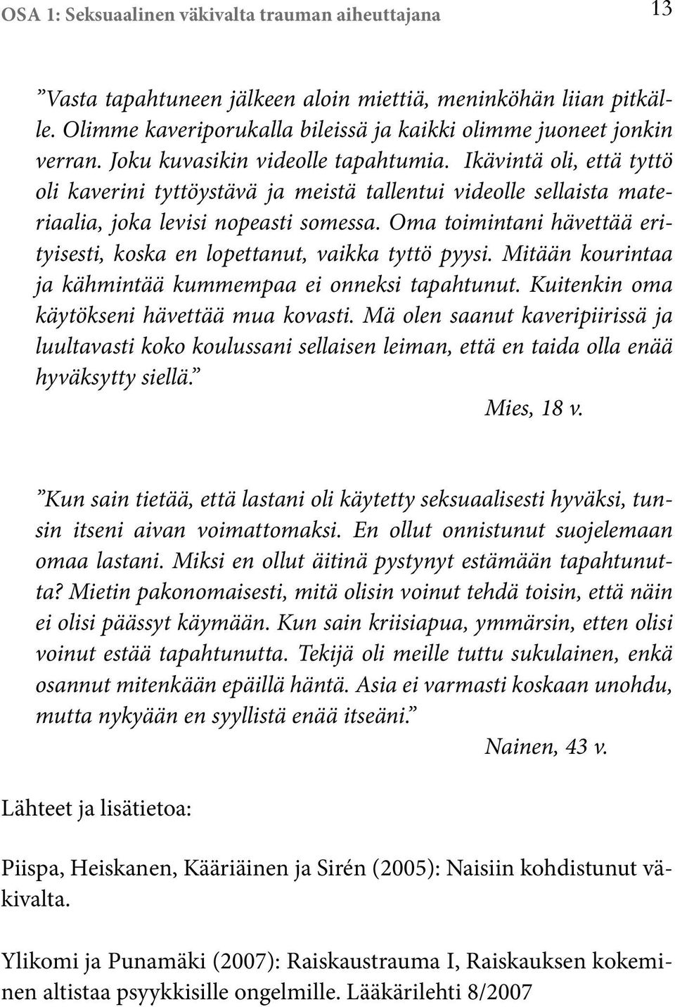 Oma toimintani hävettää erityisesti, koska en lopettanut, vaikka tyttö pyysi. Mitään kourintaa ja kähmintää kummempaa ei onneksi tapahtunut. Kuitenkin oma käytökseni hävettää mua kovasti.