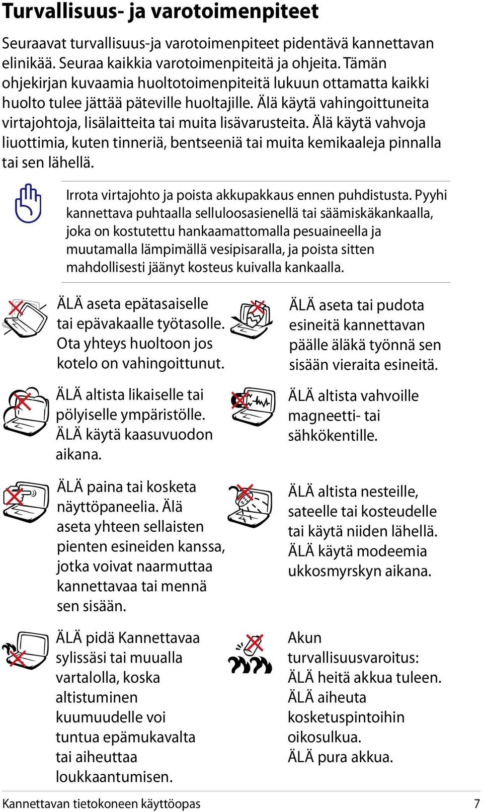 Älä käytä vahvoja liuottimia, kuten tinneriä, bentseeniä tai muita kemikaaleja pinnalla tai sen lähellä. Irrota virtajohto ja poista akkupakkaus ennen puhdistusta.