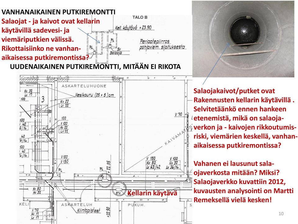 UUDENAIKAINEN PUTKIREMONTTI, MITÄÄN EI RIKOTA Salaojakaivot/putket ovat Rakennusten kellarin käytävillä.