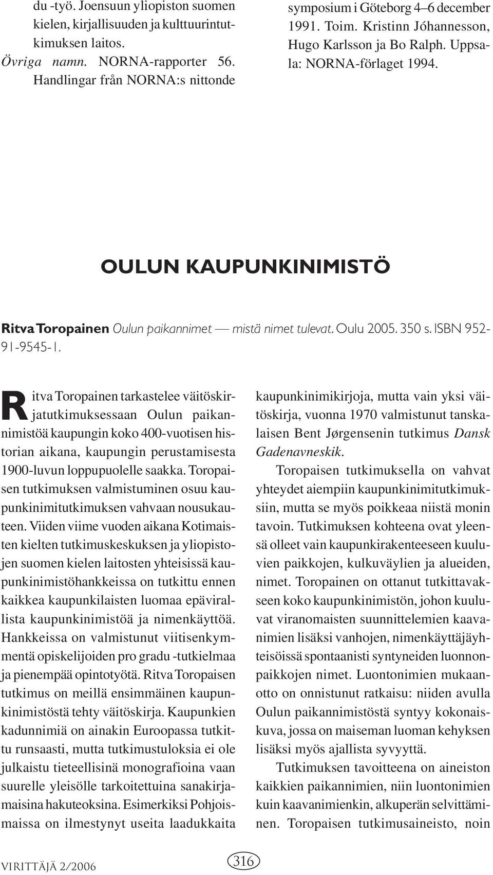 R itva Toropainen tarkastelee väitöskirjatutkimuksessaan Oulun paikannimistöä kaupungin koko 400-vuotisen historian aikana, kaupungin perustamisesta 1900-luvun loppupuolelle saakka.