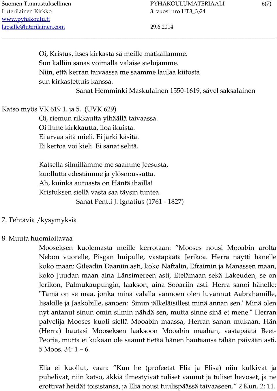 (UVK 629) Oi, riemun rikkautta ylhäällä taivaassa. Oi ihme kirkkautta, iloa ikuista. Ei arvaa sitä mieli. Ei järki käsitä. Ei kertoa voi kieli. Ei sanat selitä.