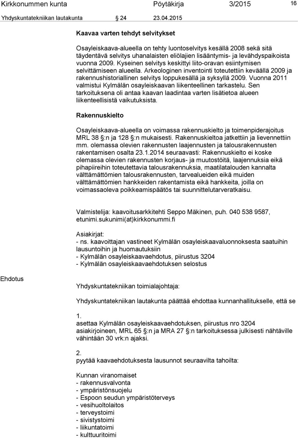 Kyseinen selvitys keskittyi liito-oravan esiintymisen selvittämiseen alueella. Arkeologinen inventointi toteutettiin keväällä 2009 ja rakennushistoriallinen selvitys loppukesällä ja syksyllä 2009.
