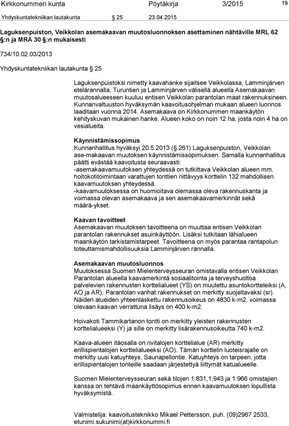 03/2013 Yhdyskuntatekniikan lautakunta 25 Laguksenpuistoksi nimetty kaavahanke sijaitsee Veikkolassa, Lamminjärven etelärannalla, Turuntien ja Lamminjärven välisellä alueella Asemakaavan