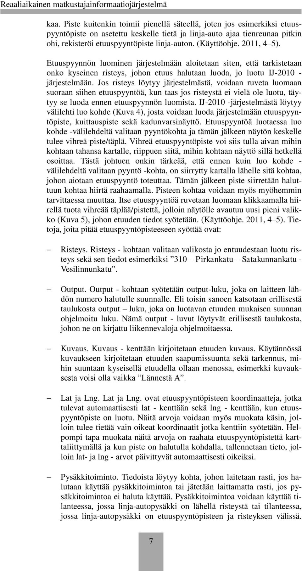 Jos risteys löytyy järjestelmästä, voidaan ruveta luomaan suoraan siihen etuuspyyntöä, kun taas jos risteystä ei vielä ole luotu, täytyy se luoda ennen etuuspyynnön luomista.