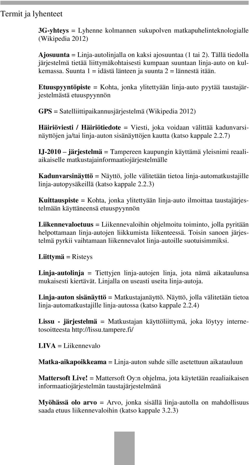 Etuuspyyntöpiste = Kohta, jonka ylitettyään linja-auto pyytää taustajärjestelmästä etuuspyynnön GPS = Satelliittipaikannusjärjestelmä (Wikipedia 2012) Häiriöviesti / Häiriötiedote = Viesti, joka