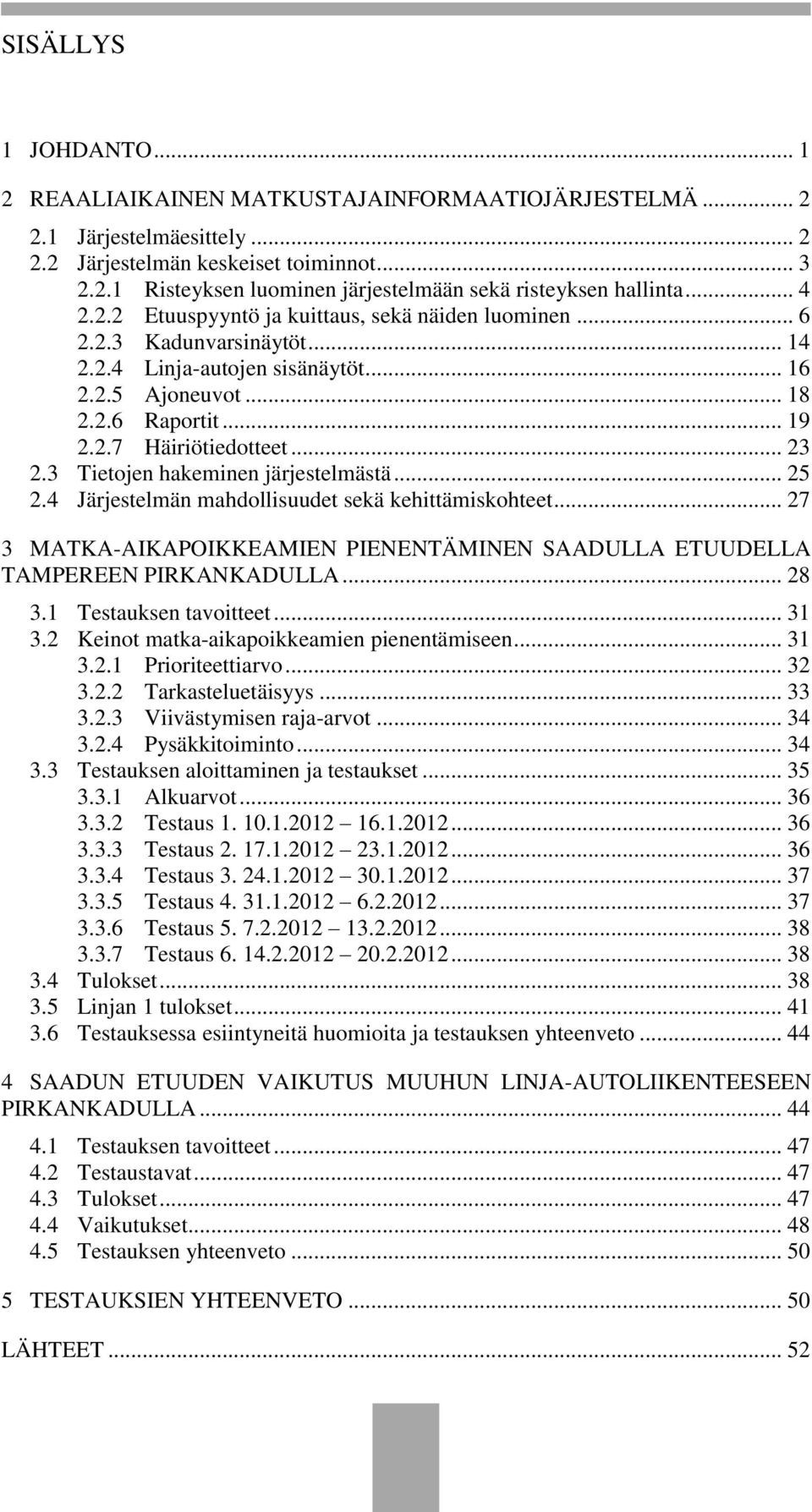 3 Tietojen hakeminen järjestelmästä... 25 2.4 Järjestelmän mahdollisuudet sekä kehittämiskohteet... 27 3 MATKA-AIKAPOIKKEAMIEN PIENENTÄMINEN SAADULLA ETUUDELLA TAMPEREEN PIRKANKADULLA... 28 3.