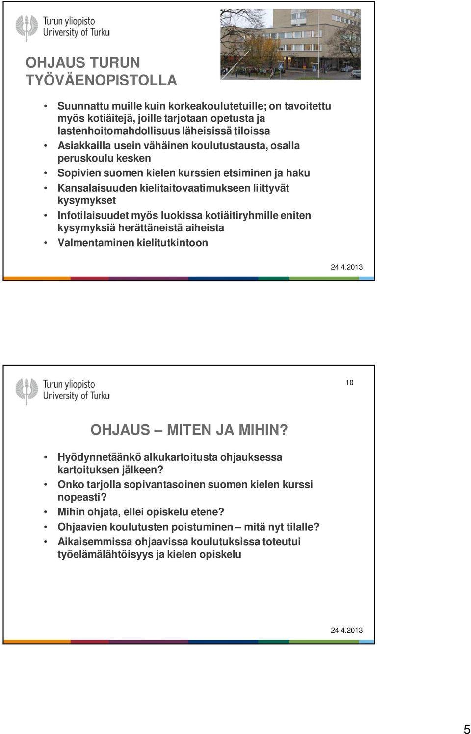 kotiäitiryhmille eniten kysymyksiä herättäneistä aiheista Valmentaminen kielitutkintoon 10 OHJAUS MITEN JA MIHIN? Hyödynnetäänkö alkukartoitusta ohjauksessa kartoituksen jälkeen?