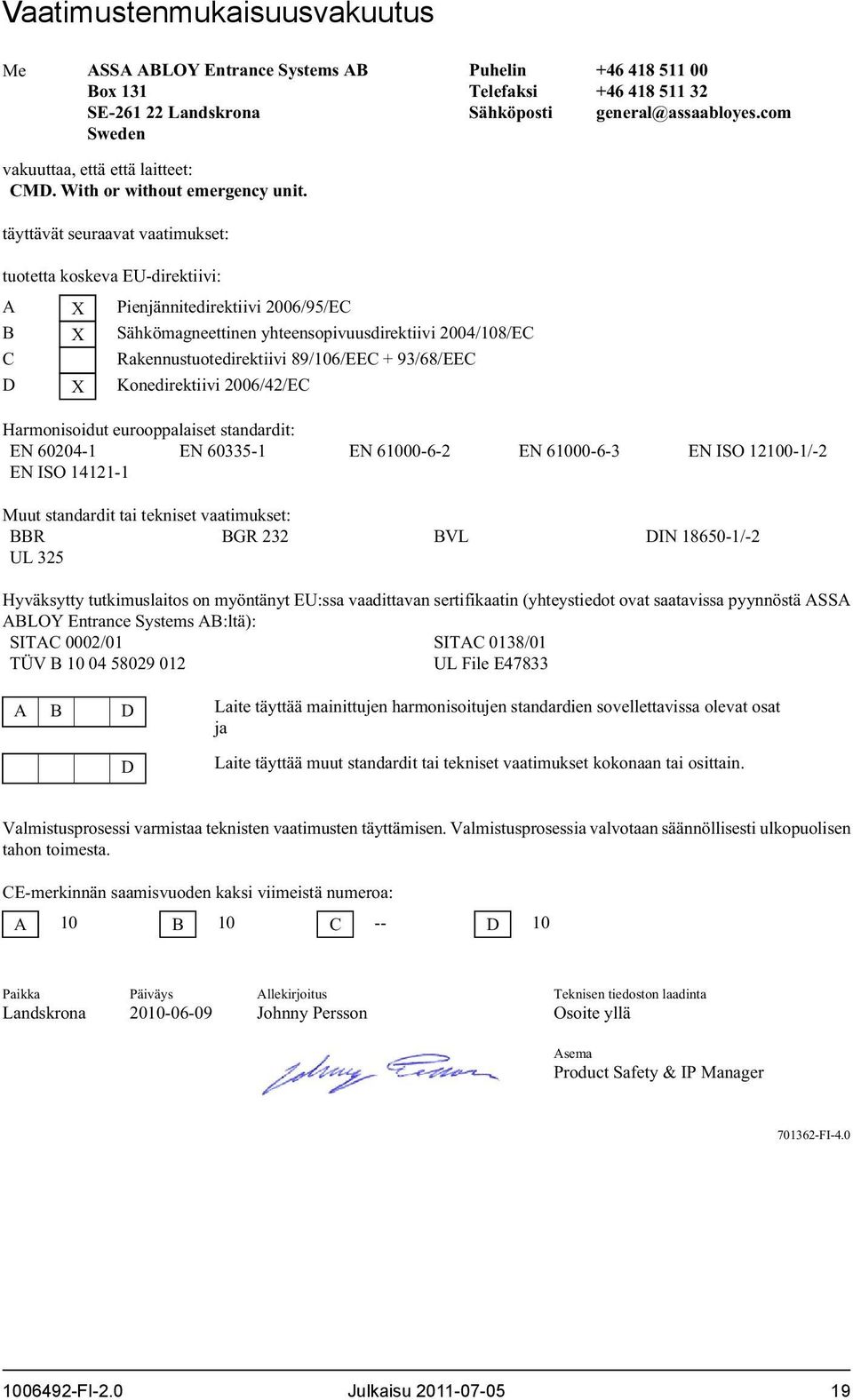 com tuotetta koskeva EU-direktiivi: A X Pienjännitedirektiivi 2006/95/EC B X Sähkömagneettinen yhteensopivuusdirektiivi 2004/108/EC C Rakennustuotedirektiivi 89/106/EEC + 93/68/EEC D X Konedirektiivi