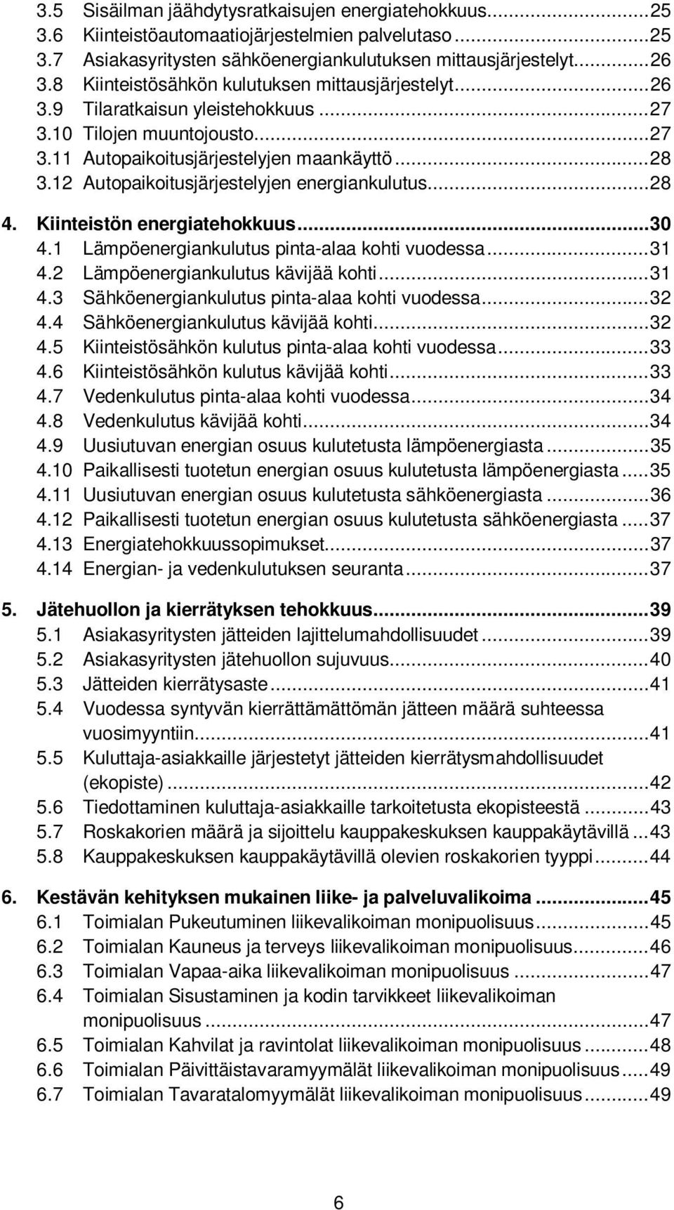 12 Autopaikoitusjärjestelyjen energiankulutus... 28 4. Kiinteistön energiatehokkuus... 30 4.1 Lämpöenergiankulutus pinta-alaa kohti vuodessa... 31 4.2 Lämpöenergiankulutus kävijää kohti... 31 4.3 Sähköenergiankulutus pinta-alaa kohti vuodessa.