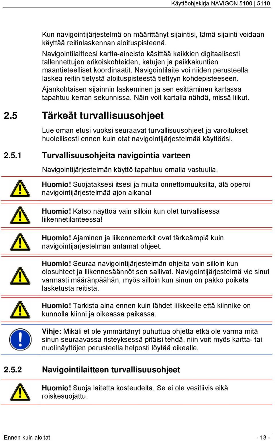 Navigointilaite voi niiden perusteella laskea reitin tietystä aloituspisteestä tiettyyn kohdepisteeseen. Ajankohtaisen sijainnin laskeminen ja sen esittäminen kartassa tapahtuu kerran sekunnissa.