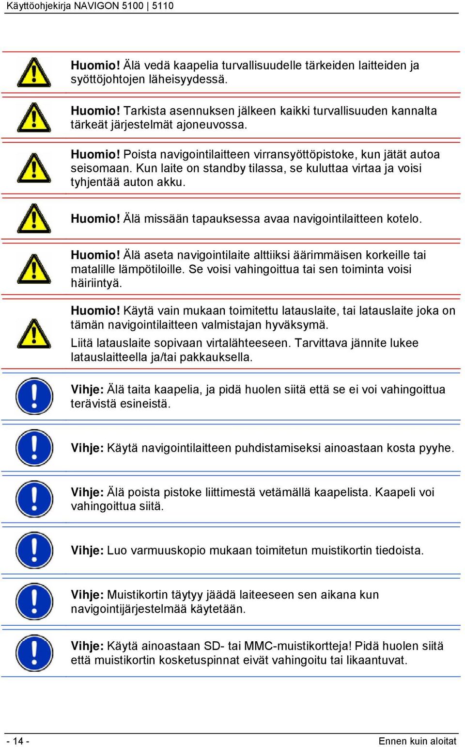 Älä missään tapauksessa avaa navigointilaitteen kotelo. Huomio! Älä aseta navigointilaite alttiiksi äärimmäisen korkeille tai matalille lämpötiloille.