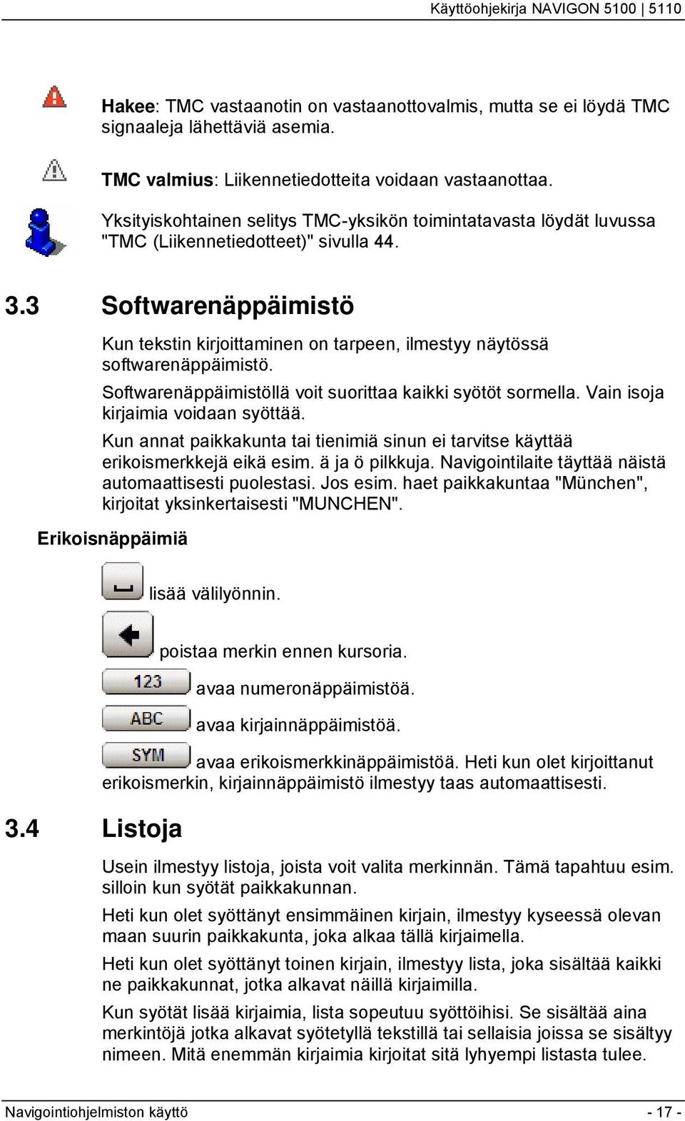 3 Softwarenäppäimistö Kun tekstin kirjoittaminen on tarpeen, ilmestyy näytössä softwarenäppäimistö. Softwarenäppäimistöllä voit suorittaa kaikki syötöt sormella. Vain isoja kirjaimia voidaan syöttää.