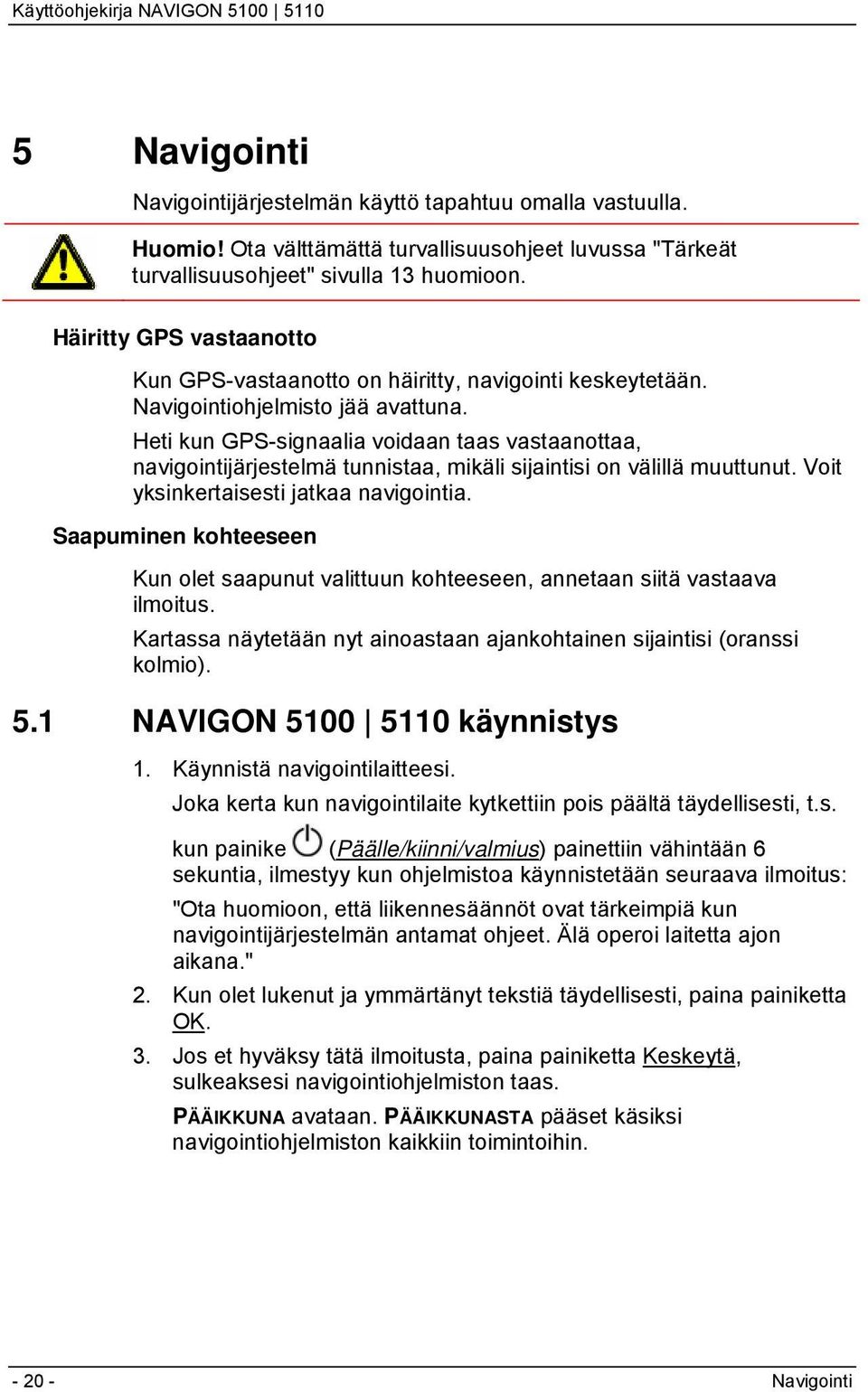 Heti kun GPS-signaalia voidaan taas vastaanottaa, navigointijärjestelmä tunnistaa, mikäli sijaintisi on välillä muuttunut. Voit yksinkertaisesti jatkaa navigointia.