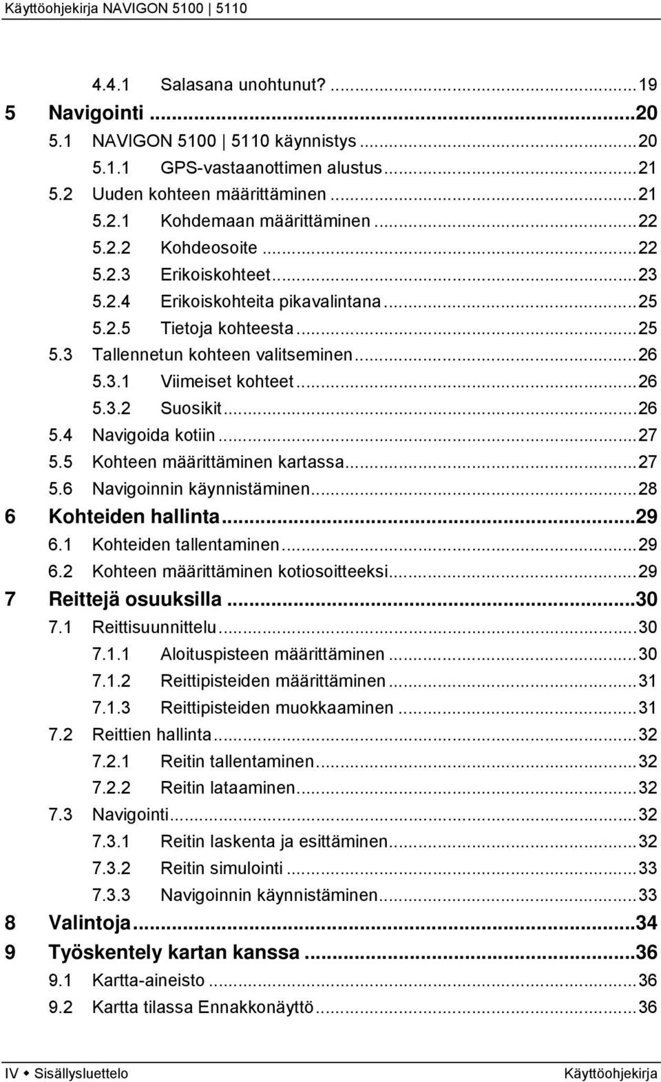 ..26 5.4 Navigoida kotiin...27 5.5 Kohteen määrittäminen kartassa...27 5.6 Navigoinnin käynnistäminen...28 6 Kohteiden hallinta...29 6.1 Kohteiden tallentaminen...29 6.2 Kohteen määrittäminen kotiosoitteeksi.