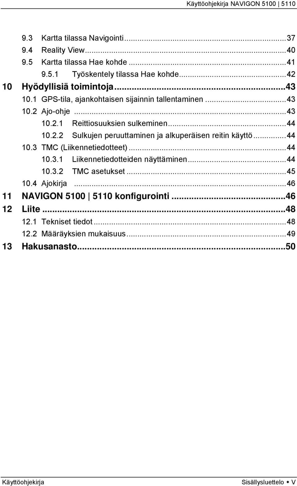 ..44 10.3 TMC (Liikennetiedotteet)...44 10.3.1 Liikennetiedotteiden näyttäminen...44 10.3.2 TMC asetukset...45 10.4 Ajokirja.