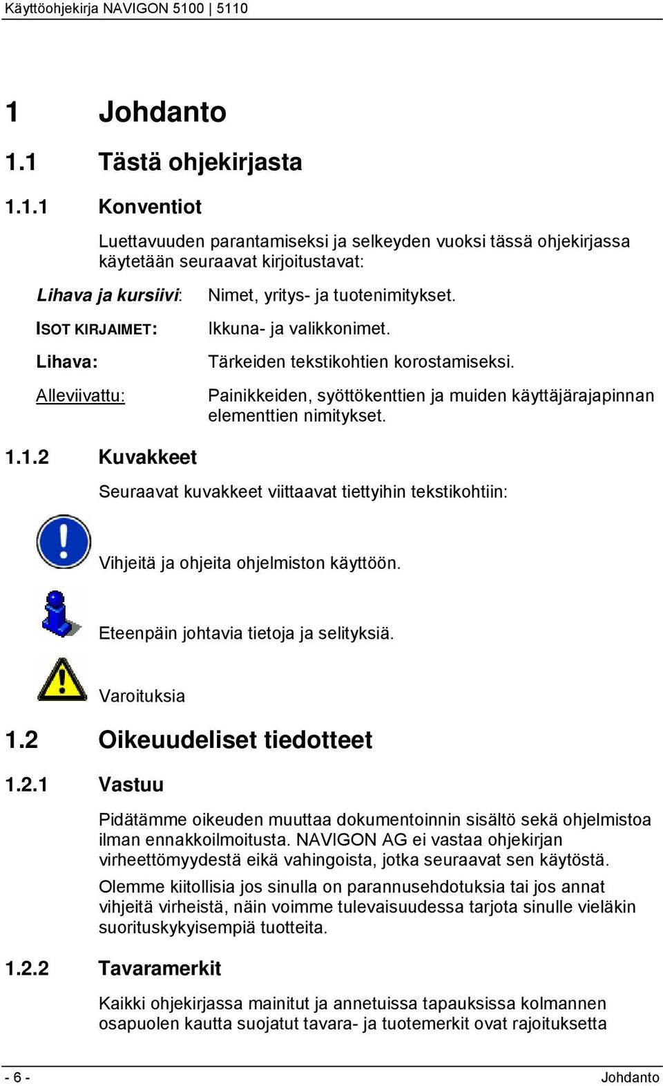 1.2 Kuvakkeet Seuraavat kuvakkeet viittaavat tiettyihin tekstikohtiin: Vihjeitä ja ohjeita ohjelmiston käyttöön. Eteenpäin johtavia tietoja ja selityksiä. Varoituksia 1.2 Oikeuudeliset tiedotteet 1.2.1 Vastuu Pidätämme oikeuden muuttaa dokumentoinnin sisältö sekä ohjelmistoa ilman ennakkoilmoitusta.