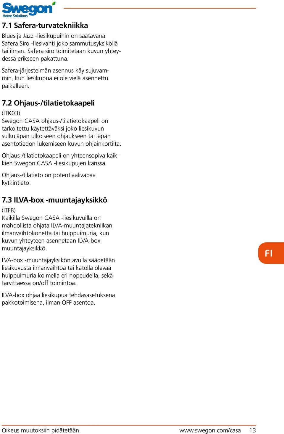2 Ohjaus-/tilatietokaapeli (ITK03) Swegon CASA ohjaus-/tilatietokaapeli on tarkoitettu käytettäväksi joko liesikuvun sulkuläpän ulkoiseen ohjaukseen tai läpän asentotiedon lukemiseen kuvun