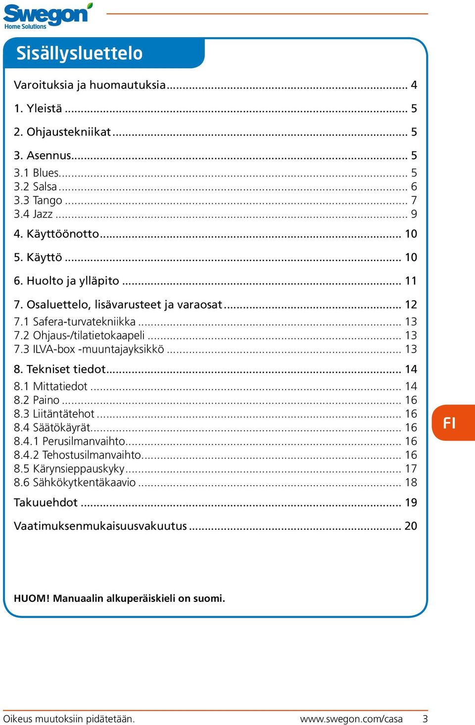 .. 13 8. Tekniset tiedot... 14 8.1 Mittatiedot... 14 8.2 Paino... 16 8.3 Liitäntätehot... 16 8.4 Säätökäyrät... 16 8.4.1 Perusilmanvaihto... 16 8.4.2 Tehostusilmanvaihto... 16 8.5 Kärynsieppauskyky.