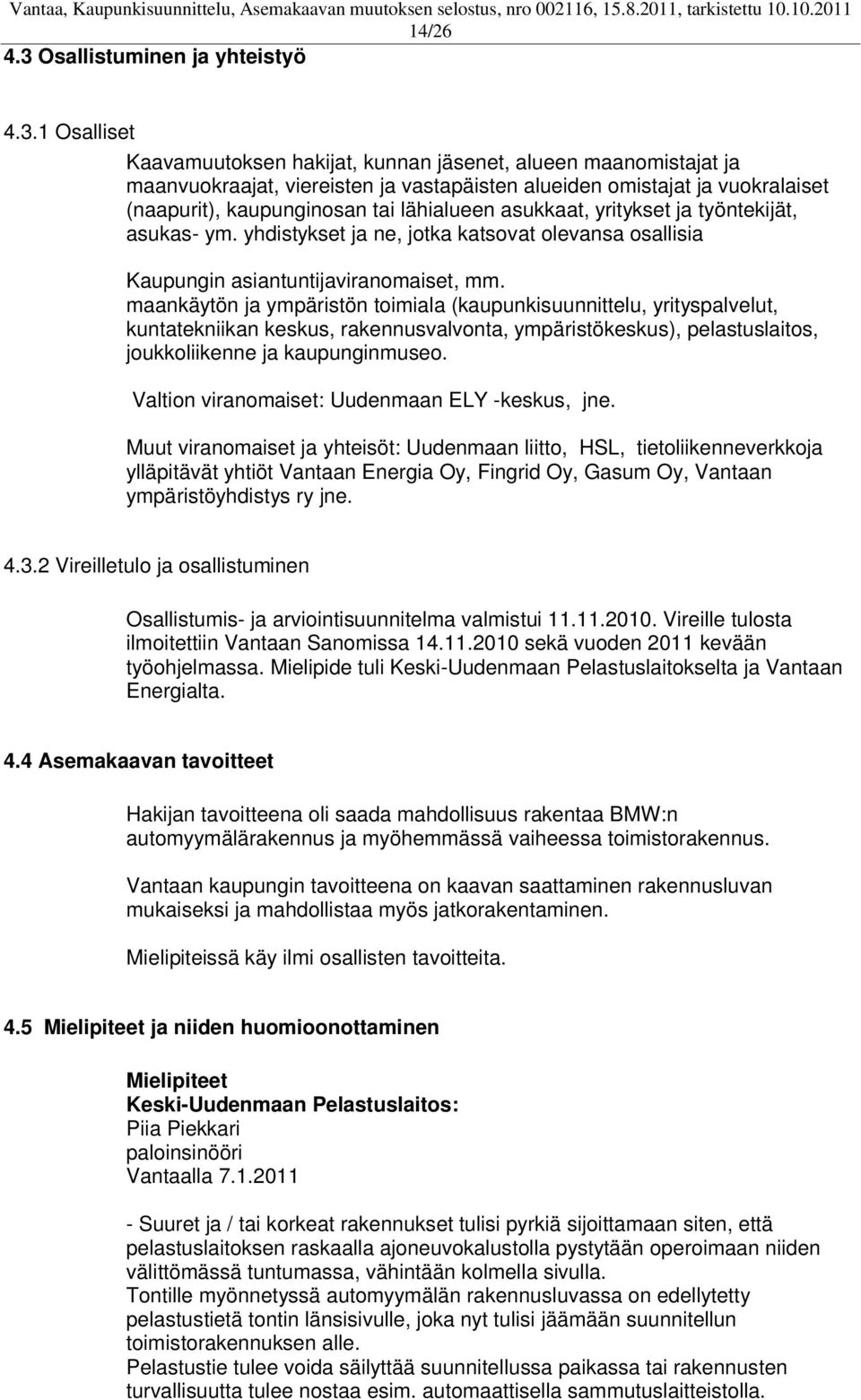 1 Osalliset Kaavamuutoksen hakijat, kunnan jäsenet, alueen maanomistajat ja maanvuokraajat, viereisten ja vastapäisten alueiden omistajat ja vuokralaiset (naapurit), kaupunginosan tai lähialueen