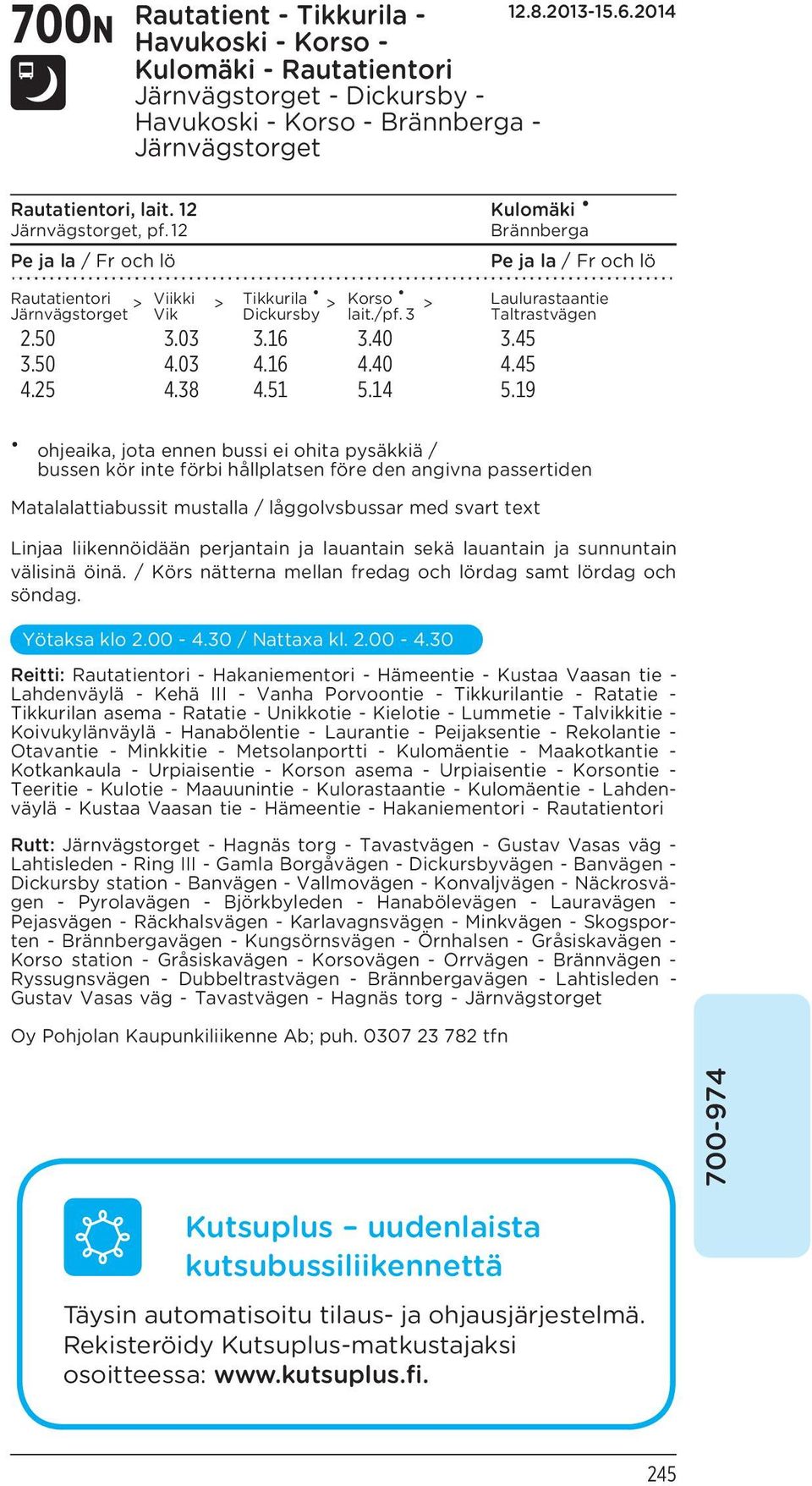 19 Laulurastaantie Taltrastvägen ohjeaika, jota ennen bussi ei ohita pysäkkiä / bussen kör inte förbi hållplatsen före den angivna passertiden Matalalattiabussit mustalla / låggolvsbussar med svart