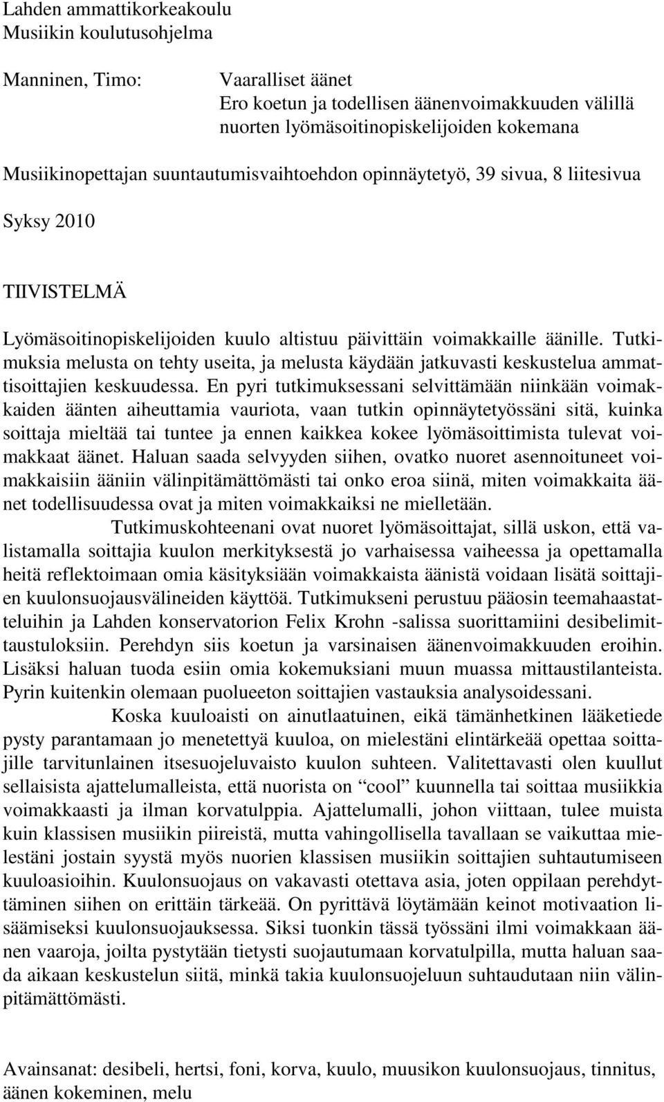 Tutkimuksia melusta on tehty useita, ja melusta käydään jatkuvasti keskustelua ammattisoittajien keskuudessa.