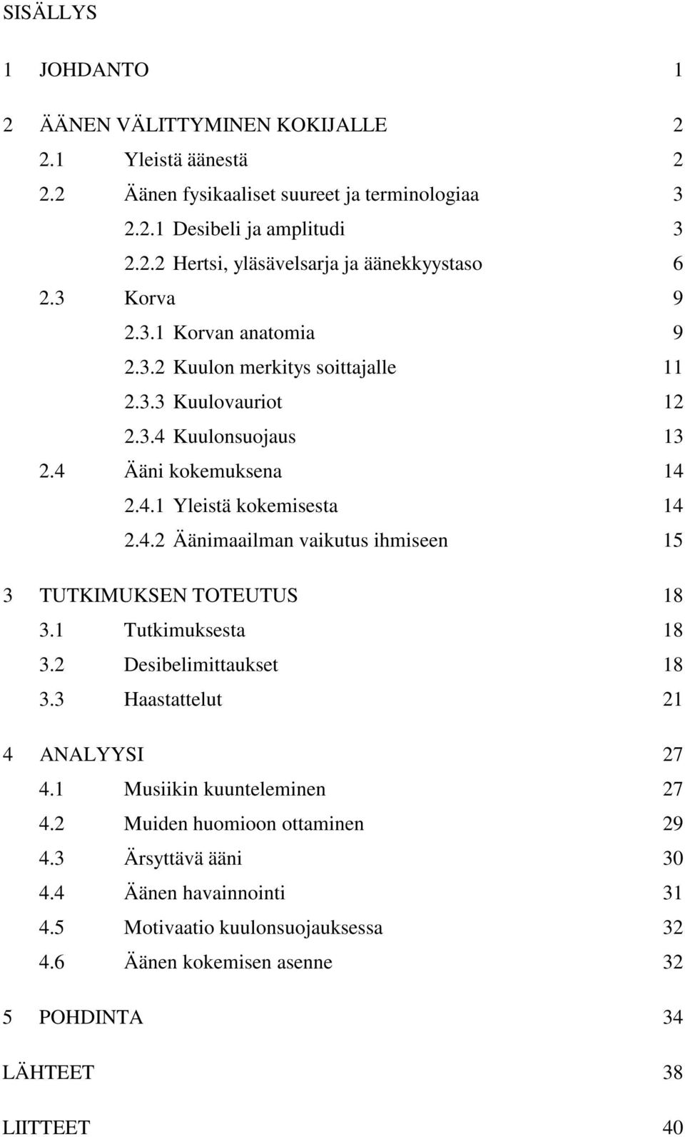 1 Tutkimuksesta 18 3.2 Desibelimittaukset 18 3.3 Haastattelut 21 4 ANALYYSI 27 4.1 Musiikin kuunteleminen 27 4.2 Muiden huomioon ottaminen 29 4.3 Ärsyttävä ääni 30 4.