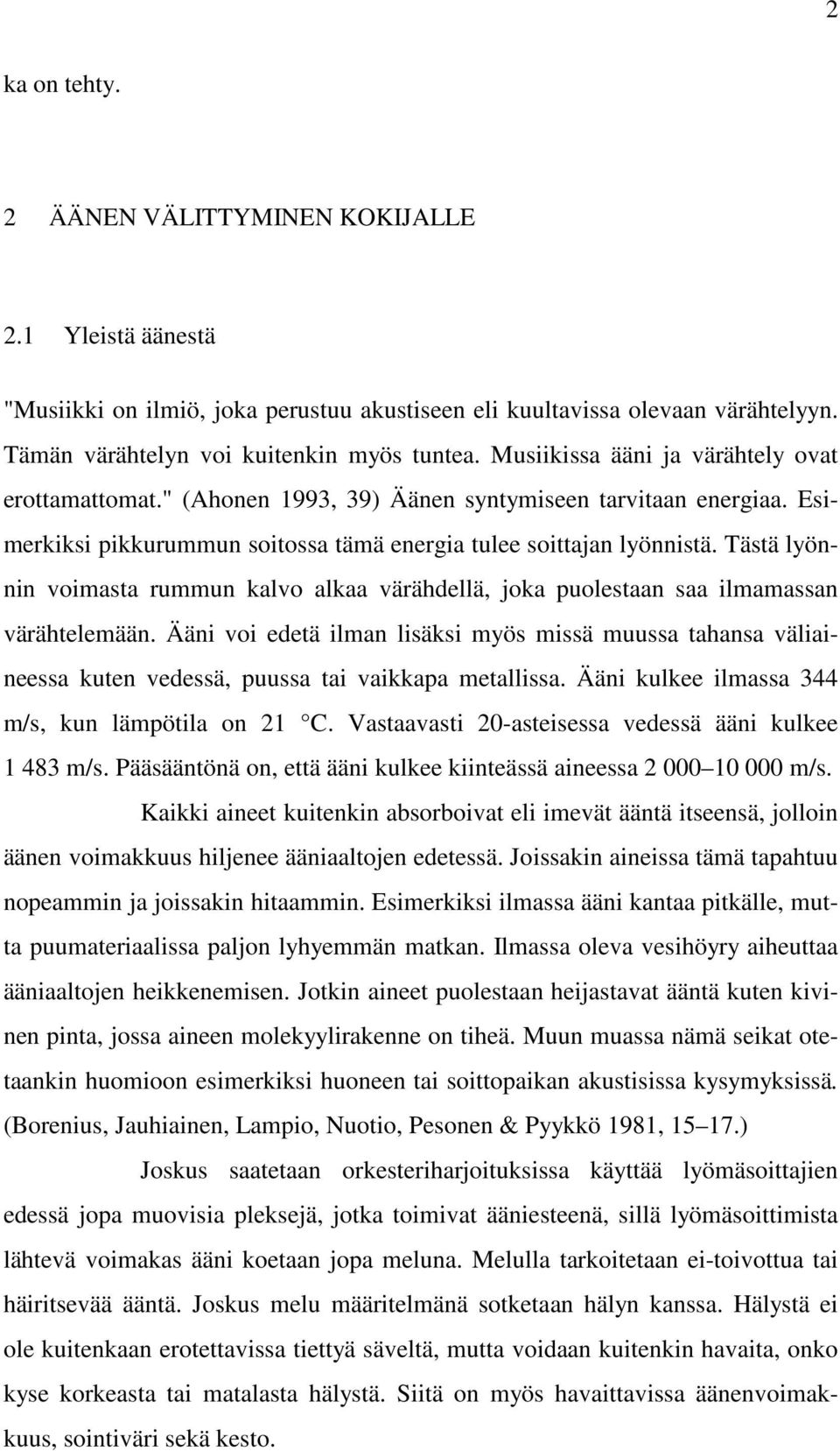 Tästä lyönnin voimasta rummun kalvo alkaa värähdellä, joka puolestaan saa ilmamassan värähtelemään.