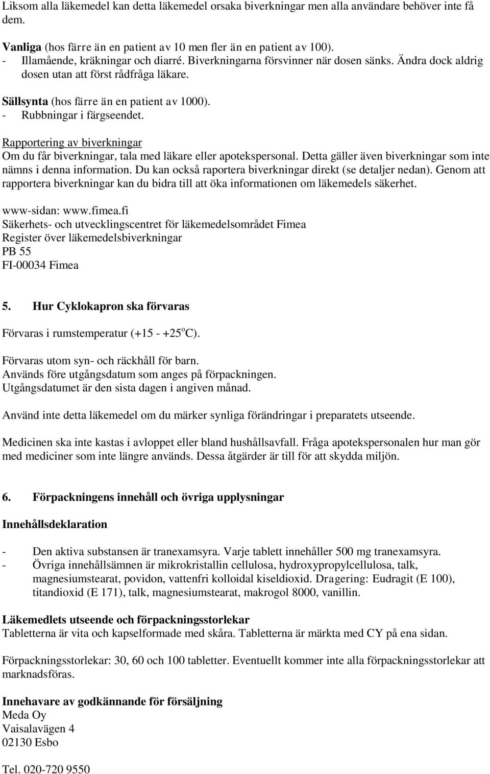 - Rubbningar i färgseendet. Rapportering av biverkningar Om du får biverkningar, tala med läkare eller apotekspersonal. Detta gäller även biverkningar som inte nämns i denna information.