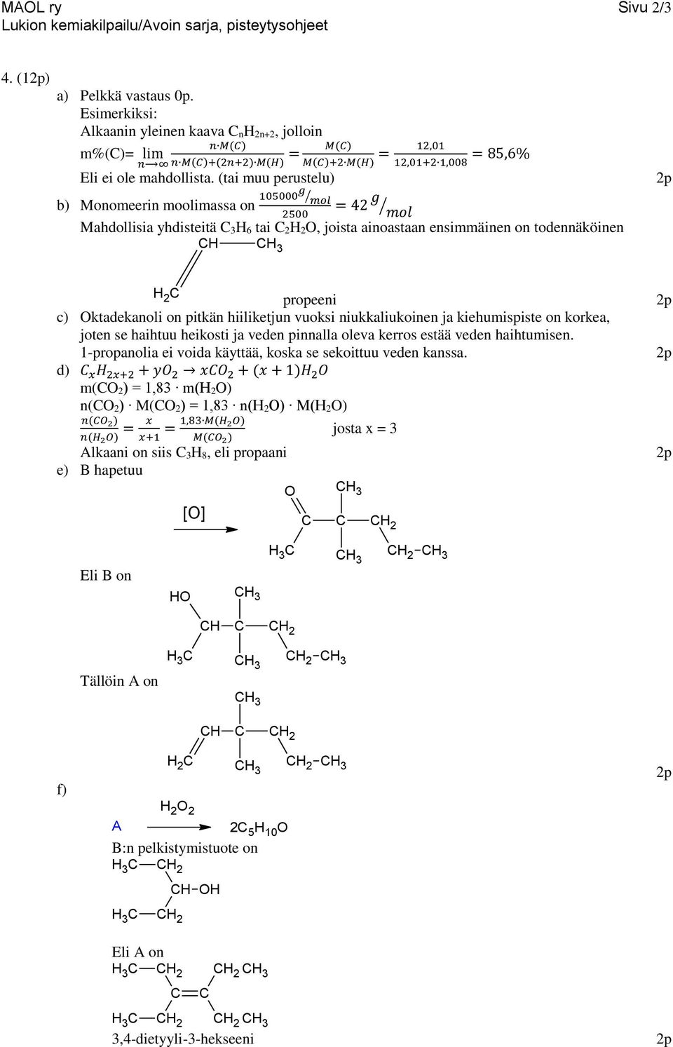 (tai muu perustelu) 12,01+2 1,008 = 85,6% b) Monomeerin moolimassa on 105000g = 42 g 2500 Mahdollisia yhdisteitä C 3H 6 tai C 2H 2O, joista ainoastaan ensimmäinen on todennäköinen CH H 2 C propeeni