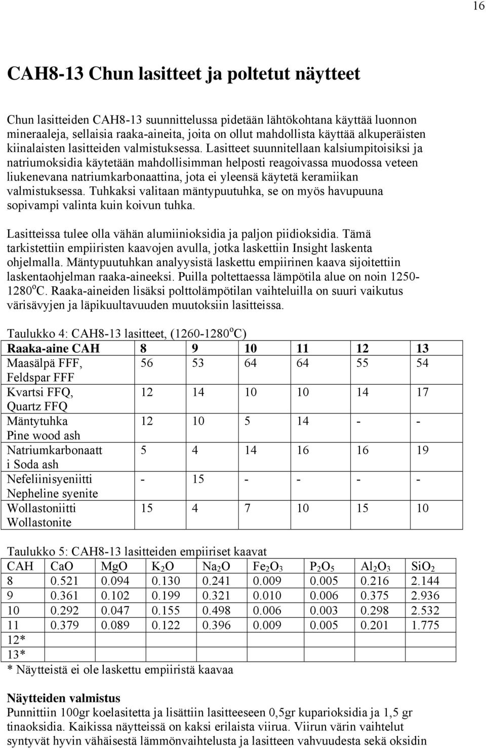 Lasitteet suunnitellaan kalsiumpitoisiksi ja natriumoksidia käytetään mahdollisimman helposti reagoivassa muodossa veteen liukenevana natriumkarbonaattina, jota ei yleensä käytetä keramiikan