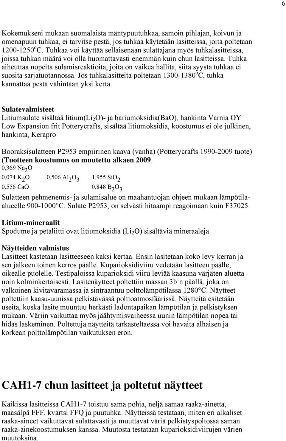 Tuhka aiheuttaa nopeita sulamisreaktioita, joita on vaikea hallita, siitä syystä tuhkaa ei suosita sarjatuotannossa.