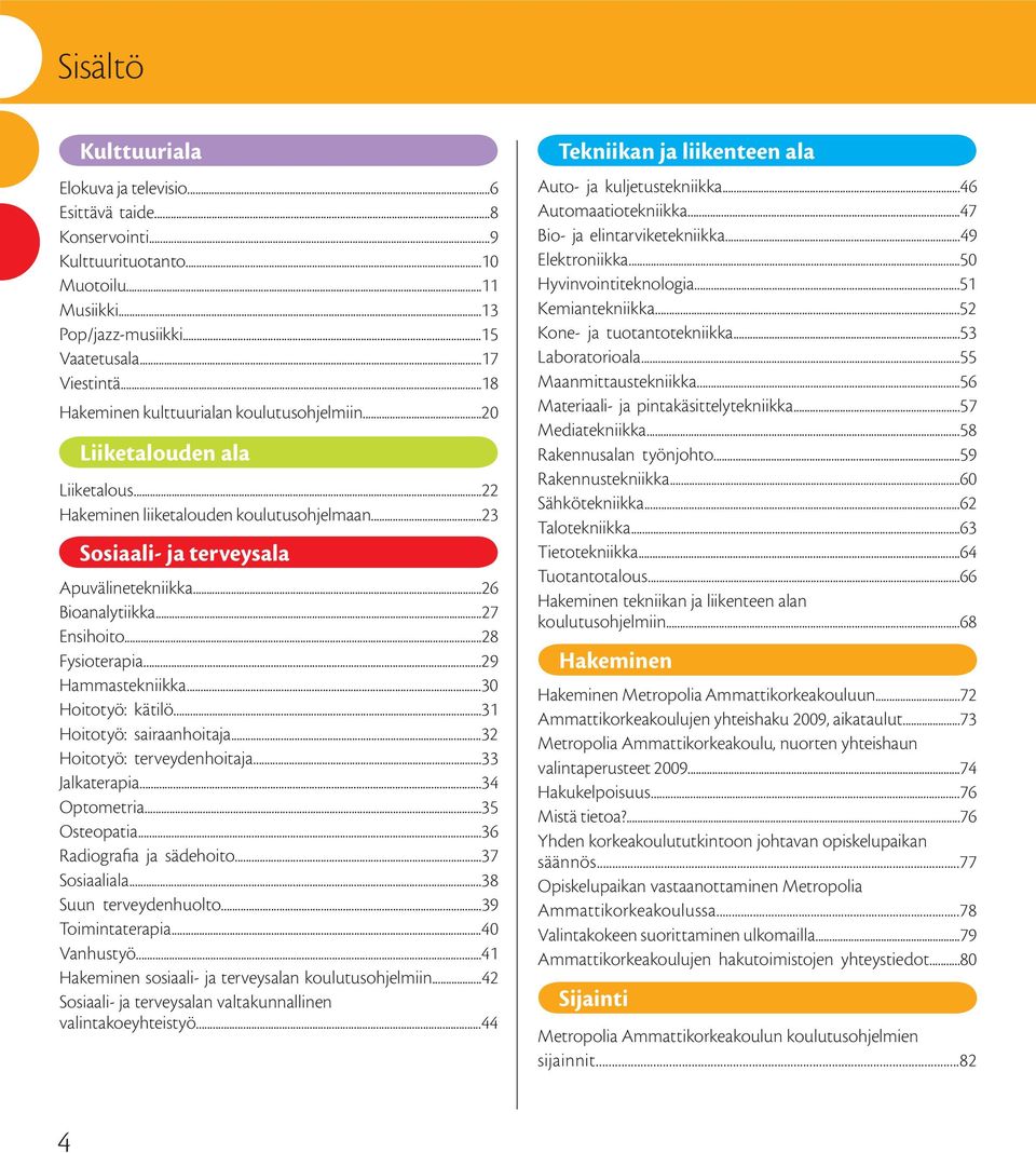 ..27 Ensihoito...28 Fysioterapia...29 Hammastekniikka...30 Hoitotyö: kätilö...31 Hoitotyö: sairaanhoitaja...32 Hoitotyö: terveydenhoitaja...33 Jalkaterapia...34 Optometria...35 Osteopatia.