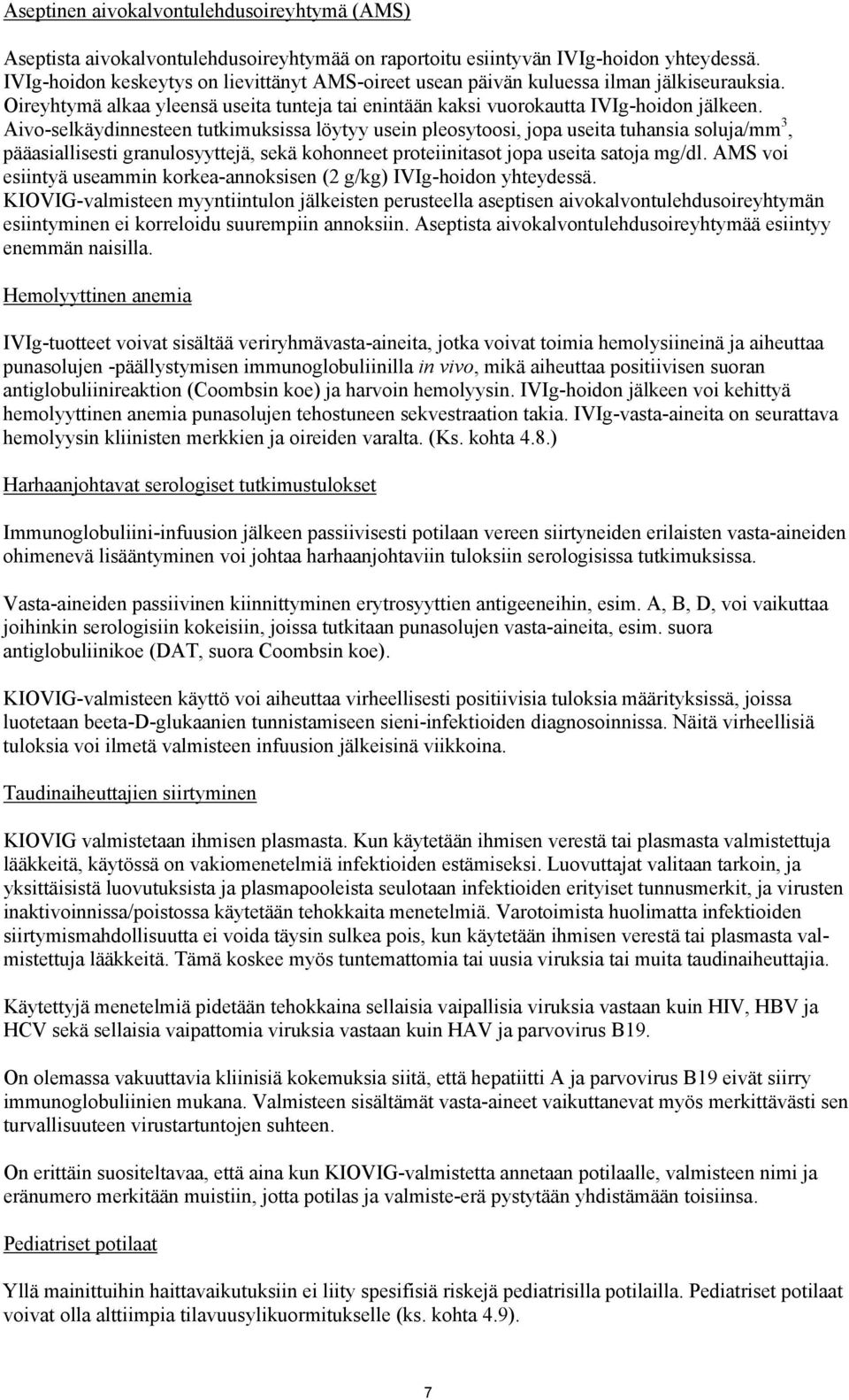 Aivo-selkäydinnesteen tutkimuksissa löytyy usein pleosytoosi, jopa useita tuhansia soluja/mm 3, pääasiallisesti granulosyyttejä, sekä kohonneet proteiinitasot jopa useita satoja mg/dl.