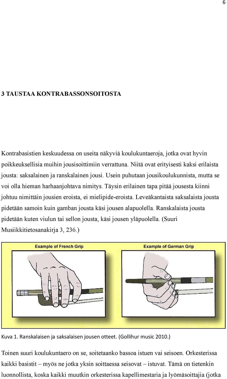 Täysin erilainen tapa pitää jousesta kiinni johtuu nimittäin jousien eroista, ei mielipide-eroista. Leveäkantaista saksalaista jousta pidetään samoin kuin gamban jousta käsi jousen alapuolella.