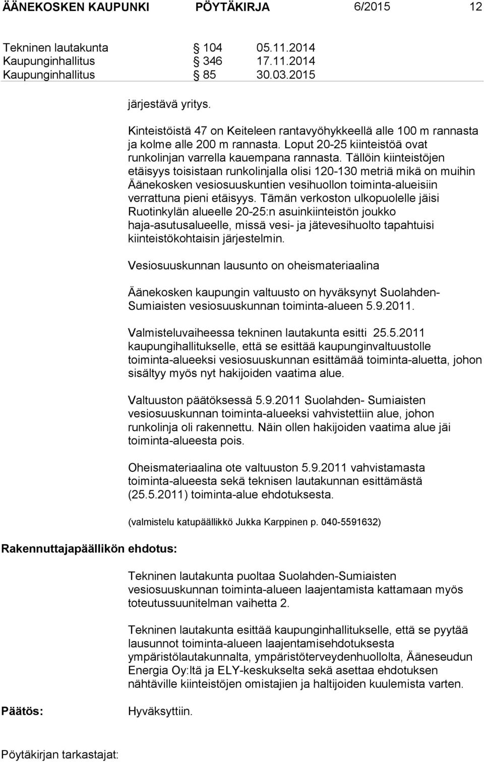 Tällöin kiinteistöjen etäisyys toisistaan runkolinjalla olisi 120-130 metriä mikä on muihin Äänekosken vesiosuuskuntien vesihuollon toiminta-alueisiin verrattuna pieni etäisyys.