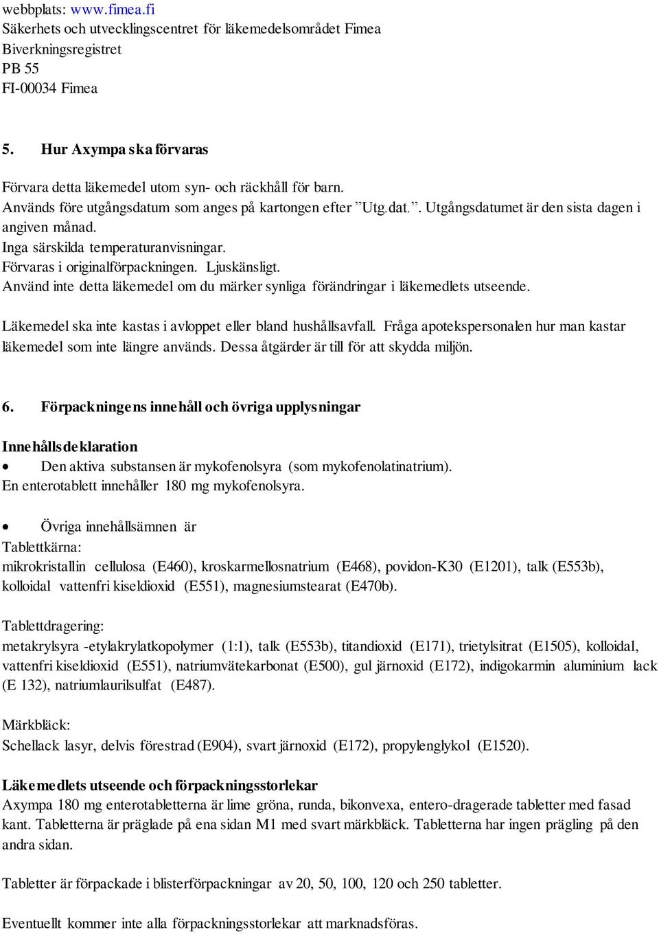 Inga särskilda temperaturanvisningar. Förvaras i originalförpackningen. Ljuskänsligt. Använd inte detta läkemedel om du märker synliga förändringar i läkemedlets utseende.