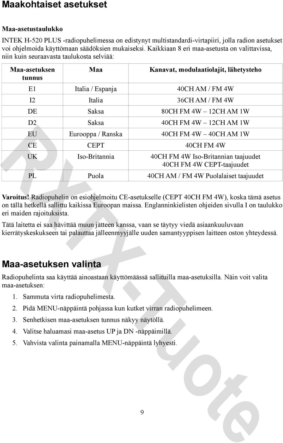 36CH AM / FM 4W DE Saksa 80CH FM 4W 12CH AM 1W D2 Saksa 40CH FM 4W 12CH AM 1W EU Eurooppa / Ranska 40CH FM 4W 40CH AM 1W CE CEPT 40CH FM 4W UK Iso-Britannia 40CH FM 4W Iso-Britannian taajuudet 40CH