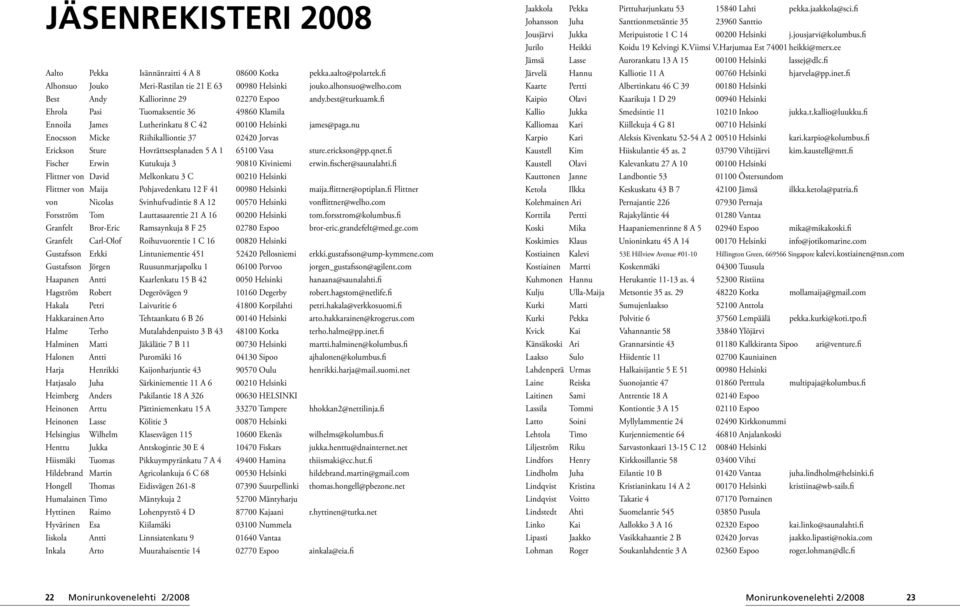 nu Enocsson Micke Riihikalliontie 37 02420 Jorvas Erickson Sture Hovrättsesplanaden 5 A 1 65100 Vasa sture.erickson@pp.qnet.fi Fischer Erwin Kutukuja 3 90810 Kiviniemi erwin.fischer@saunalahti.