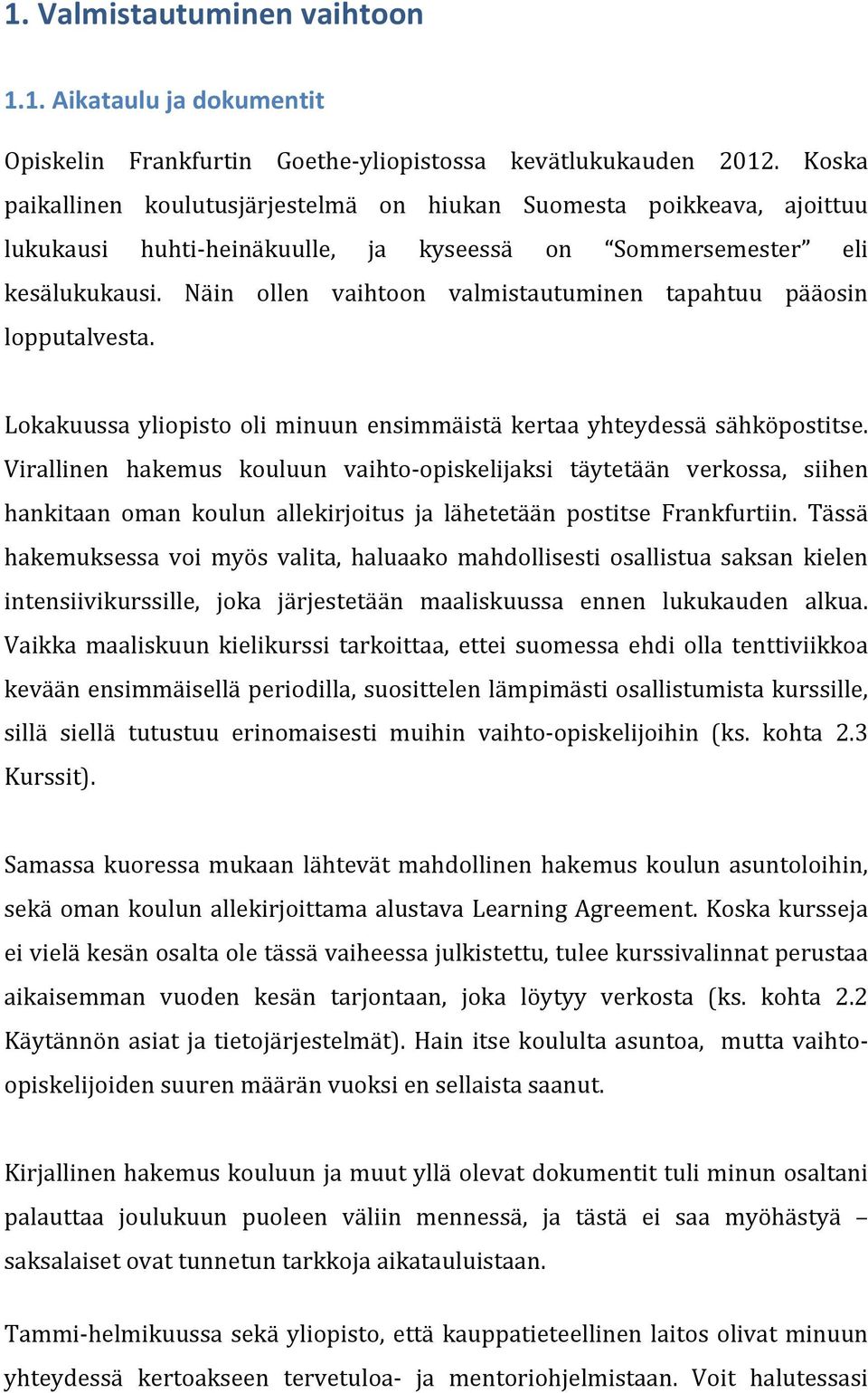 Näin ollen vaihtoon valmistautuminen tapahtuu pääosin lopputalvesta. Lokakuussa yliopisto oli minuun ensimmäistä kertaa yhteydessä sähköpostitse.