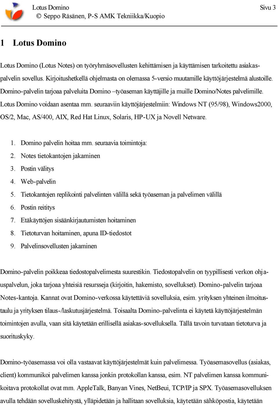 Lotus Domino voidaan asentaa mm. seuraaviin käyttöjärjestelmiin: Windows NT (95/98), Windows2000, OS/2, Mac, AS/400, AIX, Red Hat Linux, Solaris, HP-UX ja Novell Netware. 1. Domino palvelin hoitaa mm.