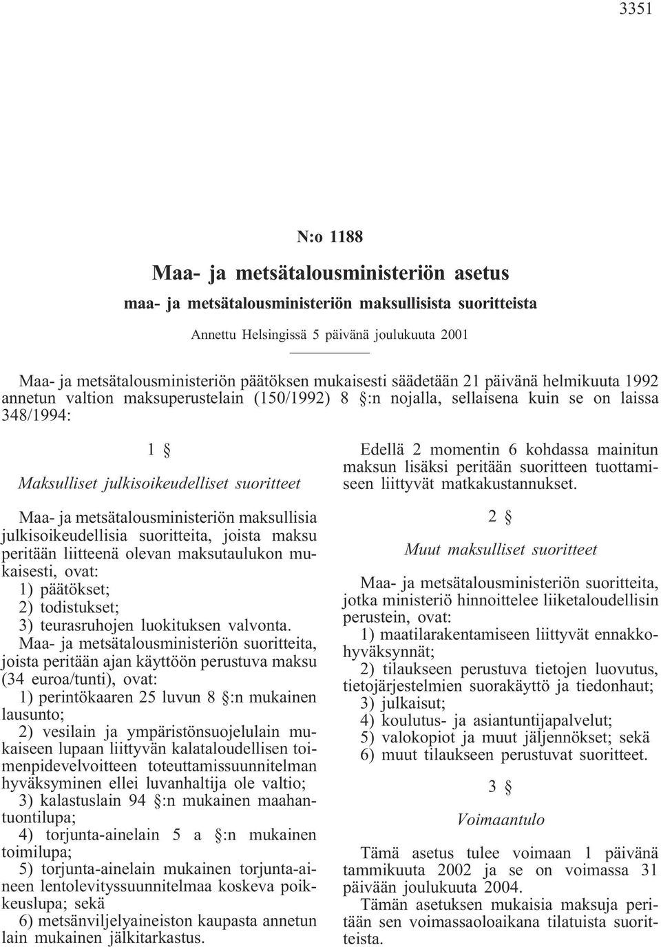 metsätalousministeriön maksullisia julkisoikeudellisia suoritteita, joista maksu peritään liitteenä olevan maksutaulukon mukaisesti, ovat: 1) päätökset; 2) todistukset; 3) teurasruhojen luokituksen