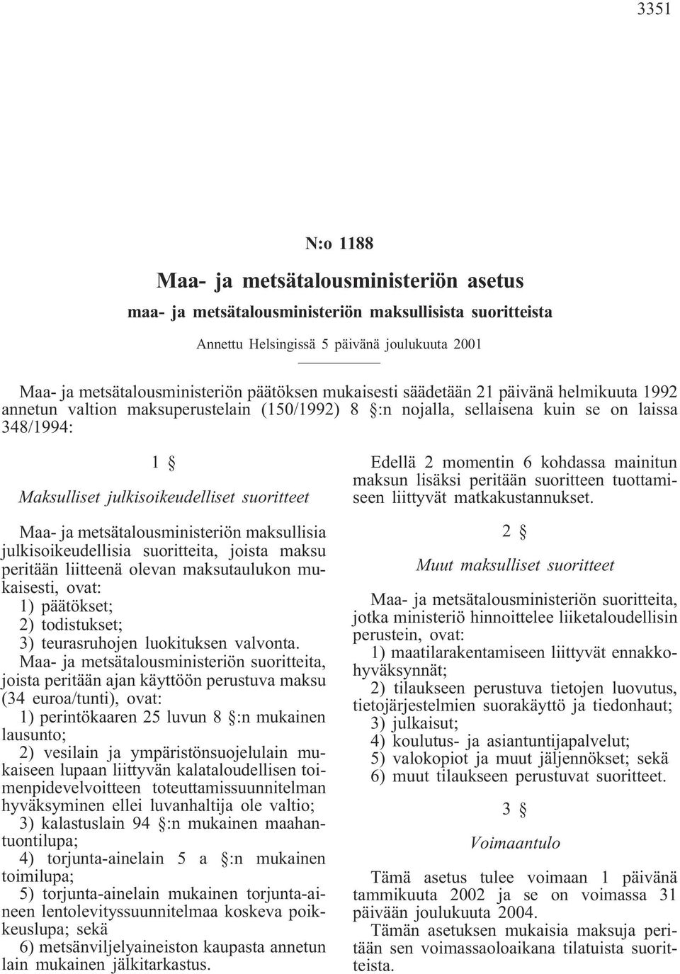 metsätalousministeriön maksullisia julkisoikeudellisia suoritteita, joista maksu peritään liitteenä olevan maksutaulukon mukaisesti, ovat: 1) päätökset; 2) todistukset; 3) teurasruhojen luokituksen