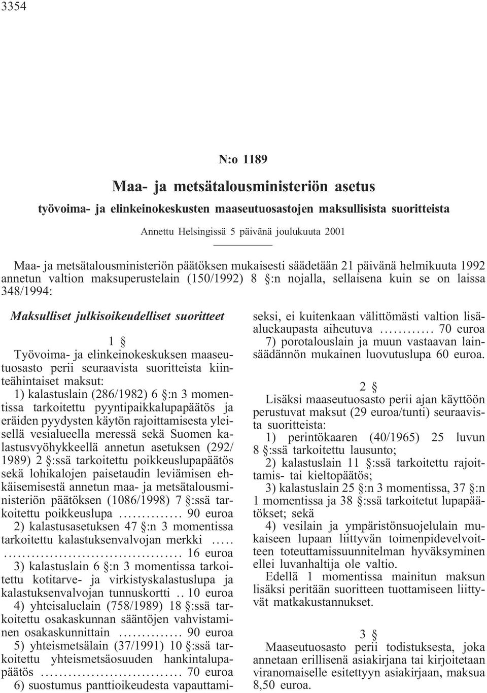 julkisoikeudelliset suoritteet 1 Työvoima- ja elinkeinokeskuksen maaseutuosasto perii seuraavista suoritteista kiinteähintaiset maksut: 1) kalastuslain (286/1982) 6 :n 3 momentissa tarkoitettu