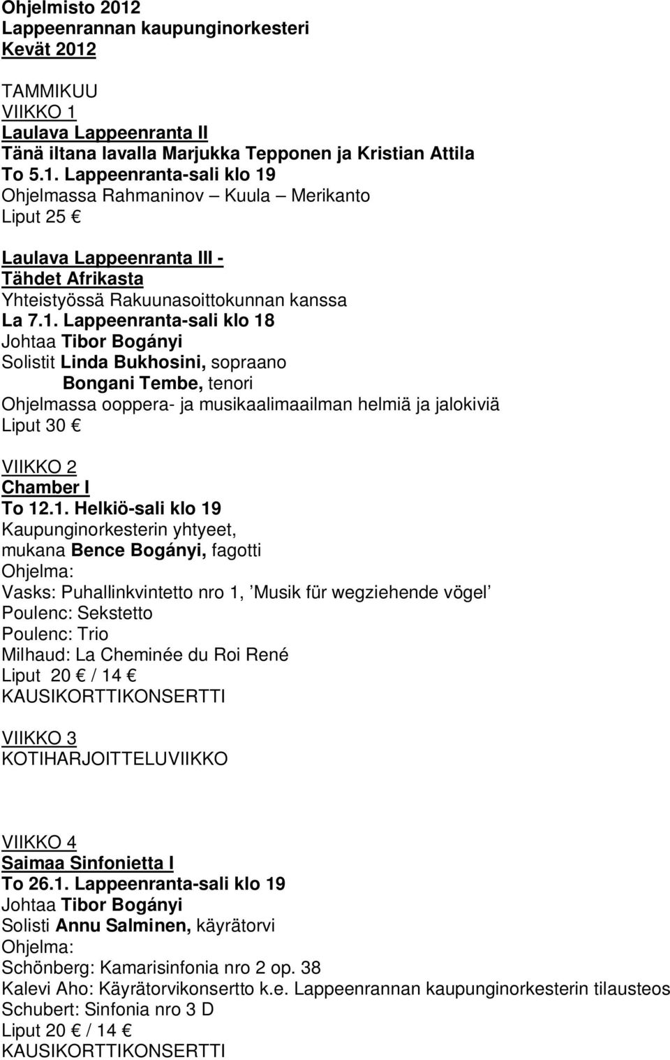 12.1. Helkiö-sali klo 19 Kaupunginorkesterin yhtyeet, mukana Bence Bogányi, fagotti Vasks: Puhallinkvintetto nro 1, Musik für wegziehende vögel Poulenc: Sekstetto Poulenc: Trio Milhaud: La Cheminée