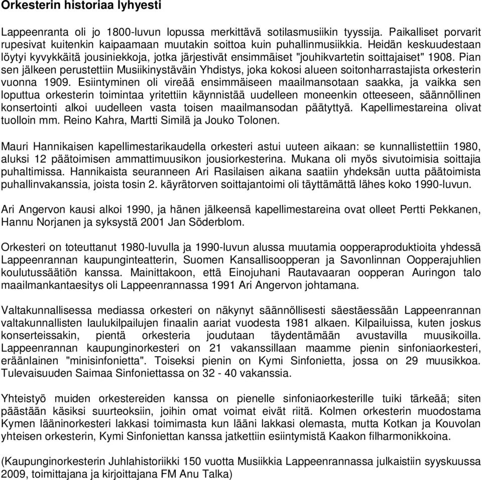 Pian sen jälkeen perustettiin Musiikinystäväin Yhdistys, joka kokosi alueen soitonharrastajista orkesterin vuonna 1909.