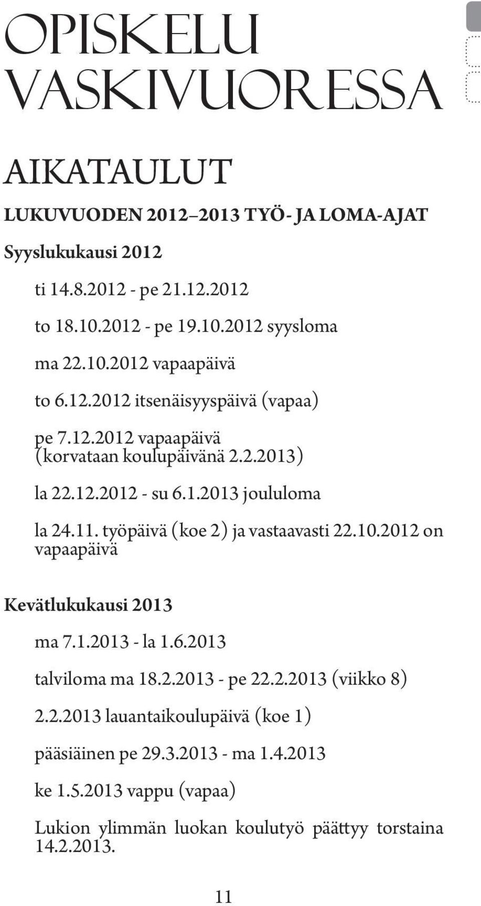 11. työpäivä (koe 2) ja vastaavasti 22.10.2012 on vapaapäivä Kevätlukukausi 2013 ma 7.1.2013 - la 1.6.2013 talviloma ma 18.2.2013 - pe 22.2.2013 (viikko 8) 2.2.2013 lauantaikoulupäivä (koe 1) pääsiäinen pe 29.