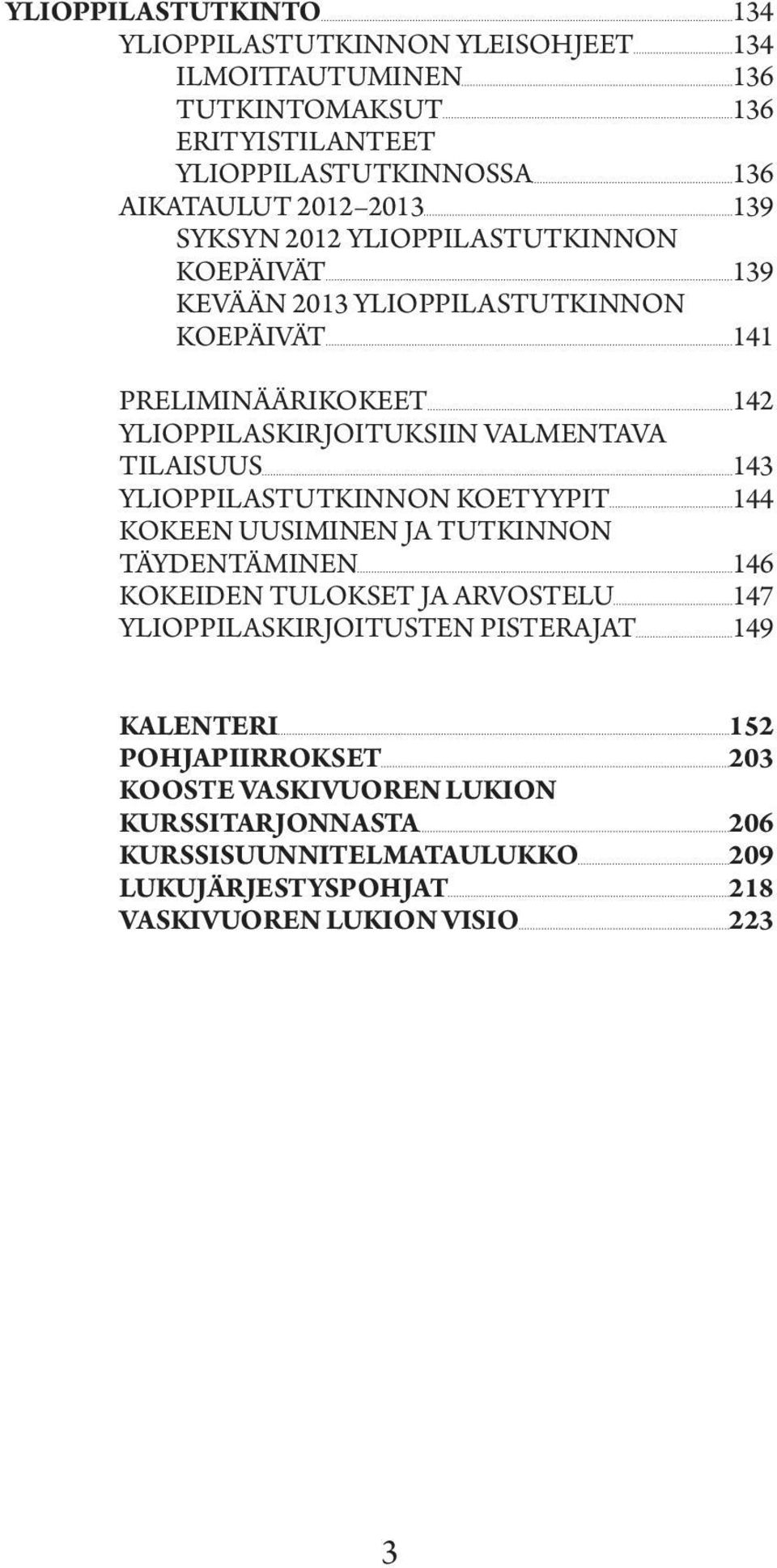 TILAISUUS 143 YLIOPPILASTUTKINNON KOETYYPIT 144 KOKEEN UUSIMINEN JA TUTKINNON TÄYDENTÄMINEN 146 KOKEIDEN TULOKSET JA ARVOSTELU 147 YLIOPPILASKIRJOITUSTEN