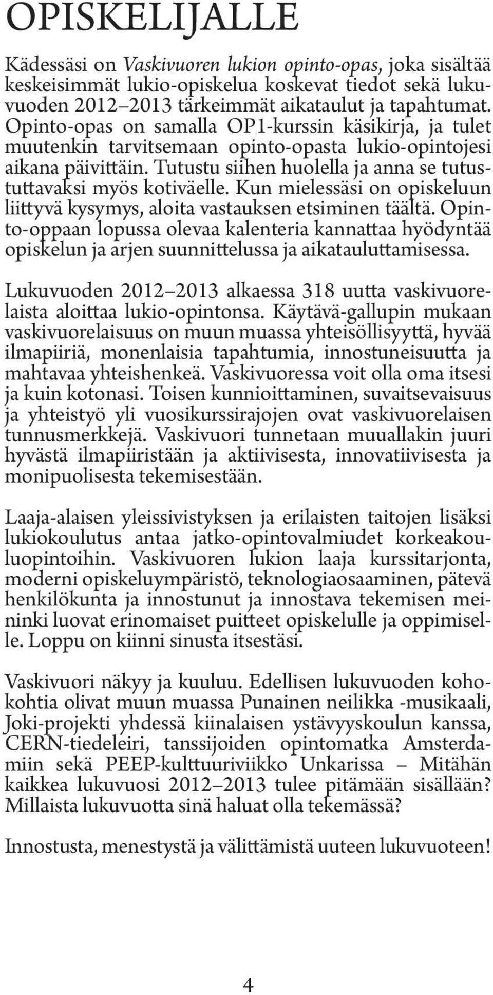 Kun mielessäsi on opiskeluun liittyvä kysymys, aloita vastauksen etsiminen täältä. Opinto-oppaan lopussa olevaa kalenteria kannattaa hyödyntää opiskelun ja arjen suunnittelussa ja aikatauluttamisessa.